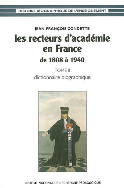 Les recteurs d'Académie en France de 1808 à 1940. Vol. 2. Dictionnaire biographique