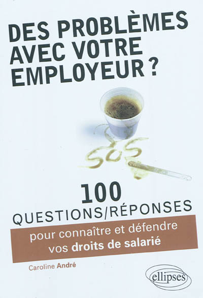 Des problèmes avec votre employeur ? : 100 questions-réponses pour connaître et défendre vos droits de salarié