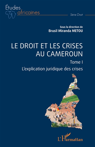Le droit et les crises au Cameroun. Vol. 1. L'explication juridique des crises