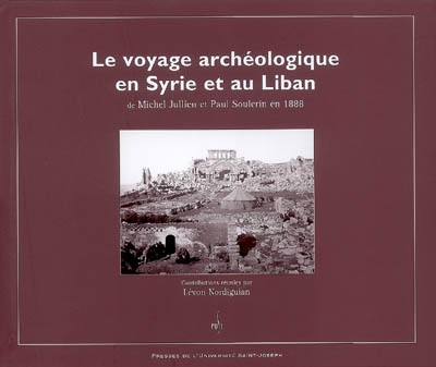 Le voyage archéologique en Syrie et au Liban : de Michel Jullien et Paul Soulerin en 1888