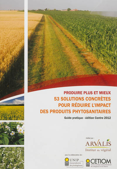 Produire plus et mieux : 53 solutions concrètes pour réduire l'impact des produits phytosanitaires : guide pratique, édition Centre 2012