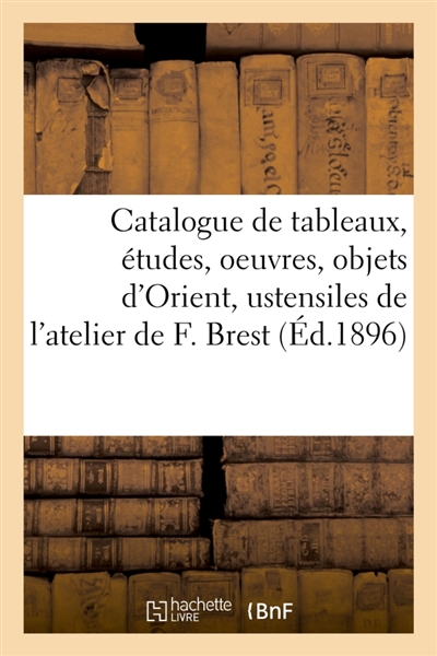 Catalogue de tableaux et études, oeuvres par divers artistes, objets d'Orient et ustensiles : de l'atelier de Fabius Brest