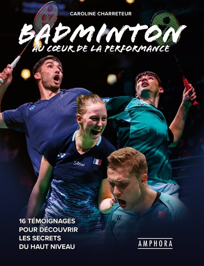 Badminton : au coeur de la performance : 16 témoignages pour découvrir les secrets du haut niveau