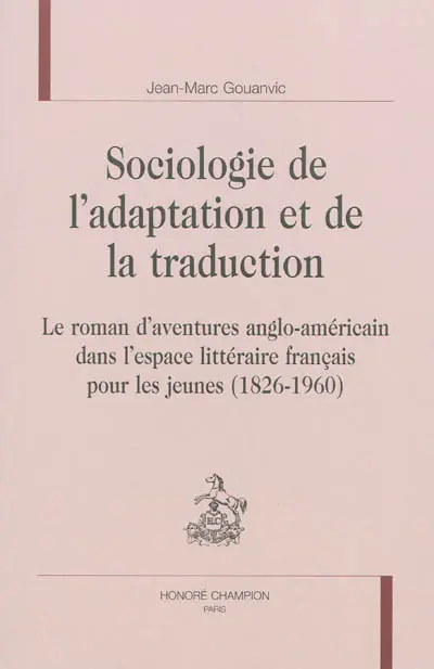 Sociologie de l'adaptation et de la traduction : le roman d'aventures anglo-américain dans l'espace littéraire français pour les jeunes : 1826-1960