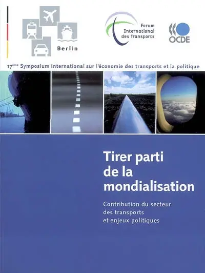 Tirer parti de la mondialisation : contribution du secteur des transports et enjeux politiques : rapports introductifs et synthèse des discussions : 17e Symposium international FIT-OCDE sur l'économie des transports et la politique, Berlin, 25-27 octobre 2006