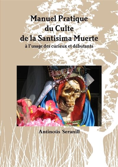Manuel Pratique du Culte de la Santisima Muerte A l'usage des curieux et débutants
