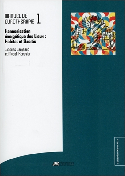 Manuel de curothérapie. Vol. 1. Harmonisation énergétique des lieux : habitat et sacrés