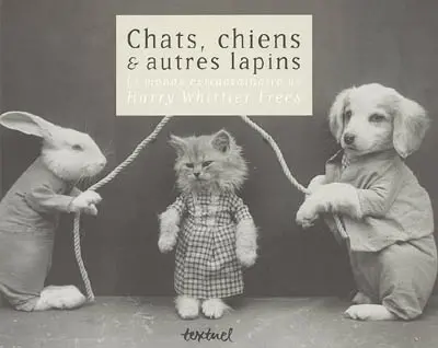 Chats, chiens & autres lapins : le monde extraordinaire de Harry Whittier Frees