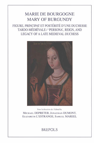 Marie de Bourgogne : figure, principat et postérité d'une duchesse tardo-médiévale. Mary of Burgundy : persona, reign and legacy of a late medieval duchess