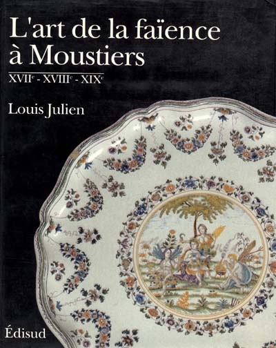 L'art de la faïence à Moustiers : XVIIe, XVIIIe, XIXe