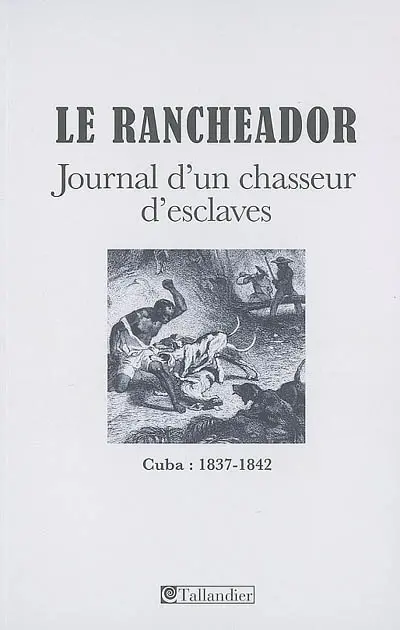 Le Rancheador : journal d'un chasseur d'esclaves : Cuba, 1837-1842