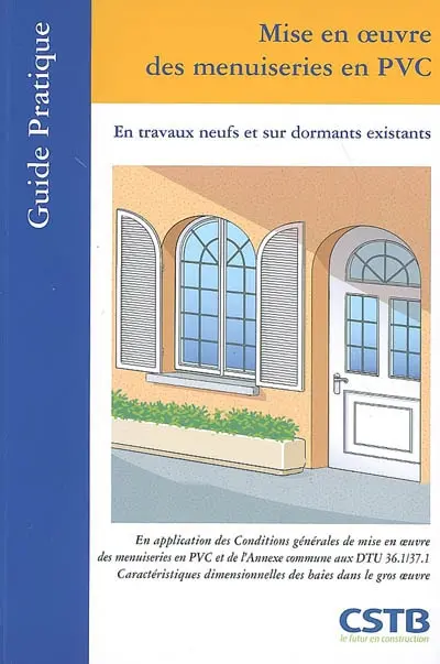 Mise en oeuvre des menuiseries en PVC : en travaux neufs et sur dormants existants : en application des conditions générales de mise en oeuvre des menuiseries en PVC faisant l'objet d'un avis technique et de l'annexe commune aux DTU 36.1-37.1