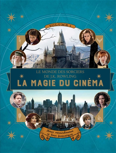 Le monde des sorciers de J. K. Rowling. Vol. 1. La magie du cinéma : héros extraordinaires et lieux fantastiques