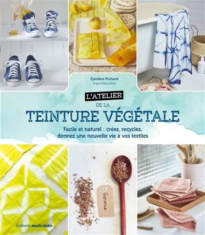 L'atelier de la teinture végétale : facile et naturel : créez, recyclez, donnez une nouvelle vie à vos textiles