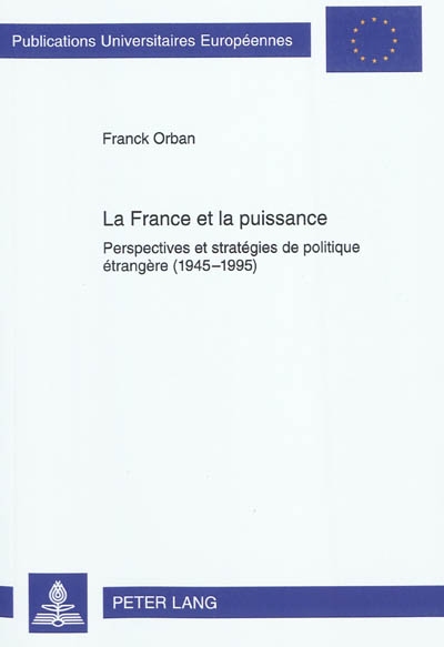 La France et la puissance : perspectives et stratégies de politique étrangère (1945-1995)