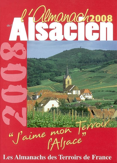 L'almanach de l'Alsacien 2008 : j'aime mon terroir, l'Alsace