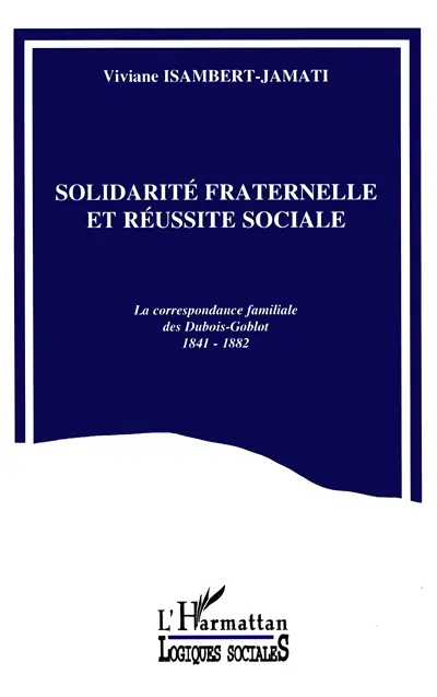 Solidarité fraternelle et réussite sociale : la correspondance familiale des Dubois-Goblot, 1841-1882