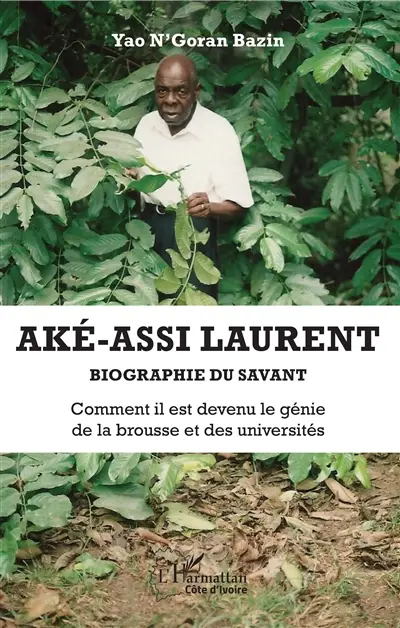 Aké-Assi Laurent : biographie du savant : comment il est devenu le génie de la brousse et des universités Aké-Assi Laurent : biographie du savant : comment il est devenu le génie de la brousse et des universités