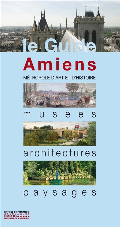 Amiens : métropole d'art et d'histoire : musées, architectures, paysages