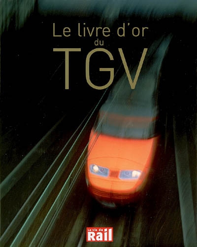 Le livre d'or du TGV : 25 ans d'aventures et de passion pour l'une des plus belles réussites françaises