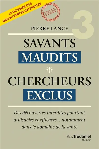 Savants maudits, chercheurs exclus : le dossier des découvertes interdites. Vol. 3. Des découvertes interdites pourtant utilisables et efficaces... notamment dans le domaine de la santé