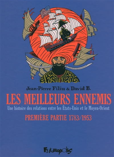 Les meilleurs ennemis : une histoire des relations entre les Etats-Unis et le Moyen-Orient. Vol. 1. 1783-1953