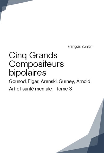Cinq grands compositeurs bipolaires : Gounod, Elgar, Arenski, Gurney, Arnold. Art et santé mentale : tome 3
