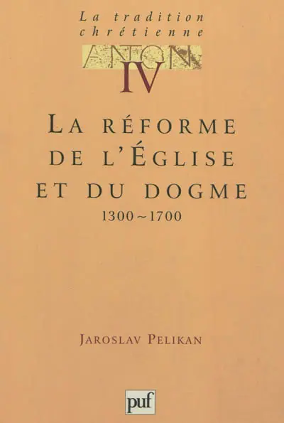 La tradition chrétienne : histoire du développement de la doctrine. Vol. 4. La réforme de l'Eglise et du dogme : 1300-1700