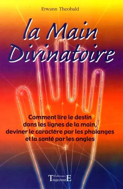 La main divinatoire : comment lire le destin dans lignes de la main, deviner le caractère par les phalanges, et la santé par les ongles