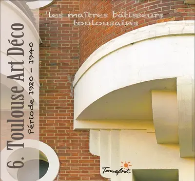 Les maîtres bâtisseurs toulousains. Vol. 6. Toulouse Art déco : période 1920-1940