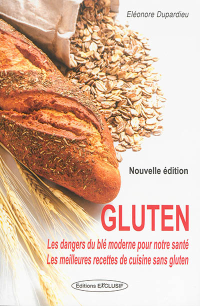 Gluten : les dangers du blé moderne pour notre santé : les meilleures recettes de cuisine sans gluten