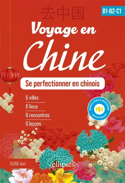 Voyage en Chine, se perfectionner en chinois, B1-B2-C1 : 6 villes, 6 lieux, 6 rencontres, 6 leçons