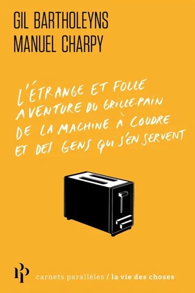 L'étrange et folle aventure du grille-pain, de la machine à coudre et des gens qui s'en servent de Gil Bartholeyns et Manuel Charpy
