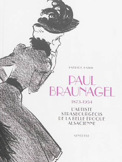 Paul Braunagel : 1873-1954 : l'artiste strasbourgeois de la Belle Epoque alsacienne