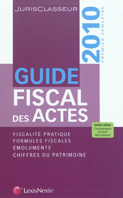 Guide fiscal des actes : 2010, premier semestre : fiscalité pratique, formules fiscales, émoluments, chiffres du patrimoine