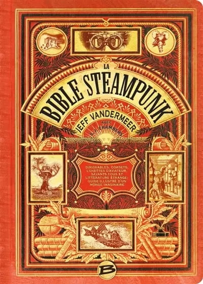 La bible steampunk : dirigeables, corsets, lunettes d'aviateur, savants fous et littérature étrange : guide illustré d'un monde imaginaire
