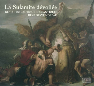 La Sulamite dévoilée : genèse du Cantique des Cantiques de Gustave Moreau : exposition, Dijon, Musée des beaux-arts, du 15 octobre 2011 au 16 janvier 2012