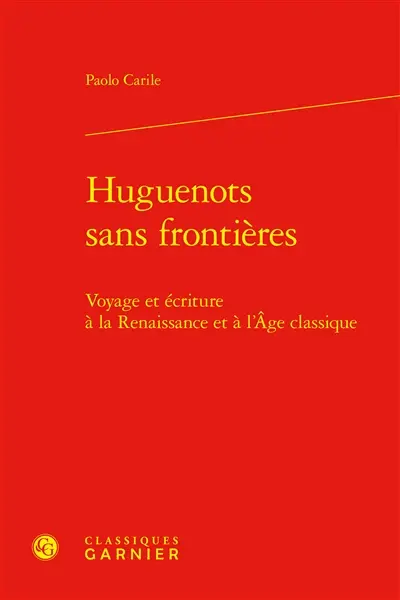 Huguenots sans frontières : voyage et écriture à la Renaissance et à l'âge classique