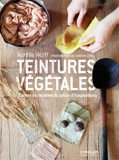 Teintures végétales : carnet de recettes & cahier d'inspirations