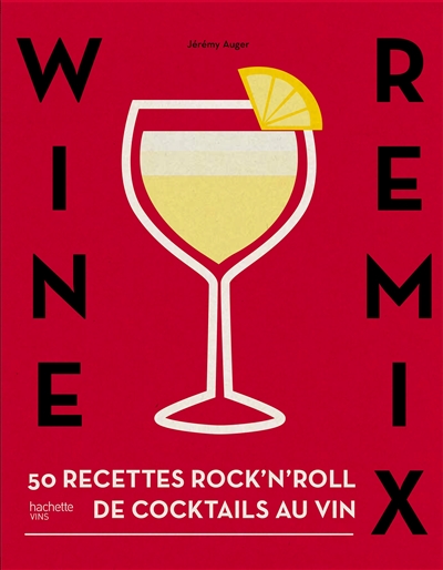 Wine remix : 50 recettes rock'n'roll de cocktails au vin