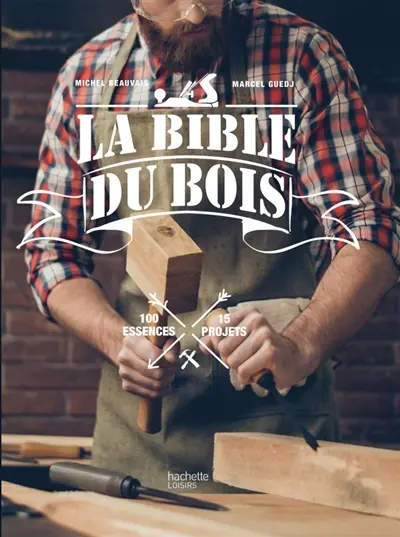 La bible du bois : 100 essences, 15 projets