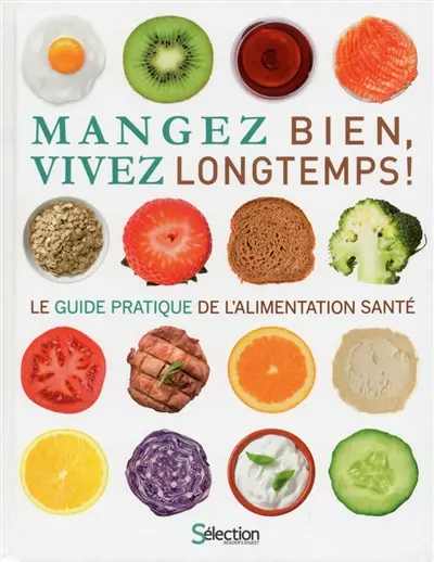 Mangez bien, vivez longtemps ! : le guide pratique de l'alimentation santé