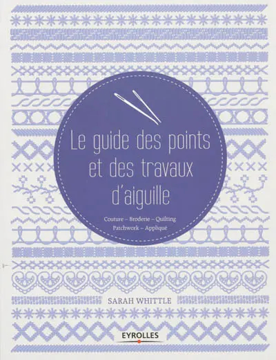 Le guide des points et des travaux d'aiguille : couture, broderie, quilting, patchwork, appliqué
