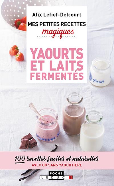 Mes petites recettes magiques yaourts et laits fermentés : 100 recettes faciles et naturelles avec ou sans yaourtière