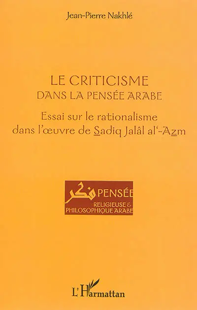 Le criticisme dans la pensée arabe : essai sur le rationalisme dans l'oeuvre de Sadiq Jalâl al-Azm