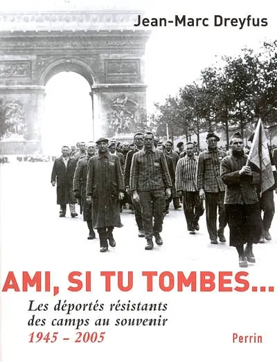 Ami si tu tombes : les déportés résistants, des camps au souvenir, 1945-2005
