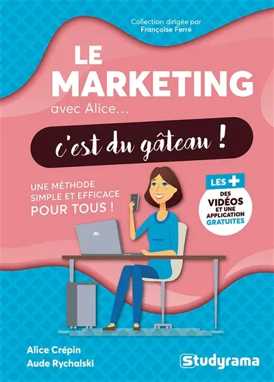 Le marketing avec Alice... c'est du gâteau ! : une méthode simple et efficace pour tous !