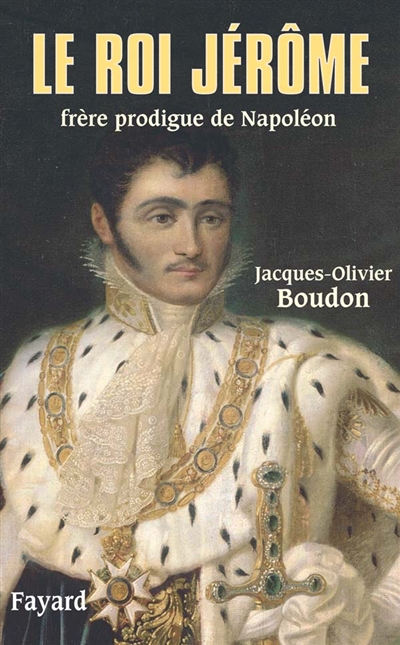 Le roi Jérôme, frère prodigue de Napoléon (1784-1860)