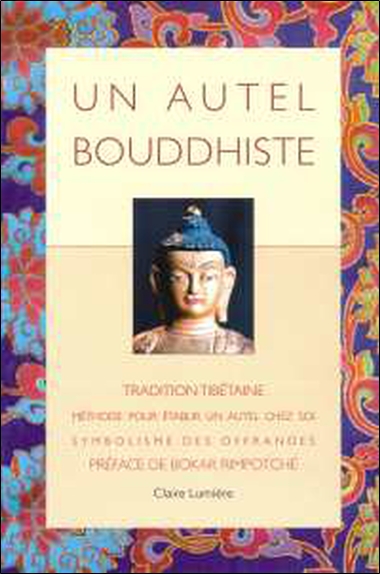 Un autel bouddhiste : tradition tibétaine : méthode pour établir un autel chez soi, symbolisme des offrandes par Tcheuky Sèngué