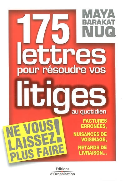 175 lettres pour résoudre vos litiges au quotidien : factures erronées, nuisances de voisinage, retards de livraison...